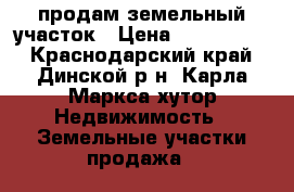 продам земельный участок › Цена ­ 1 300 000 - Краснодарский край, Динской р-н, Карла Маркса хутор Недвижимость » Земельные участки продажа   